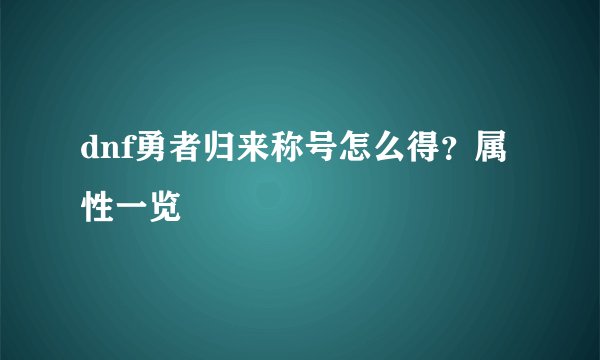 dnf勇者归来称号怎么得？属性一览