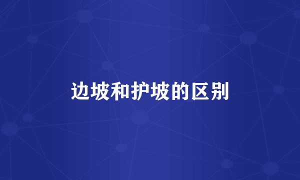 边坡和护坡的区别