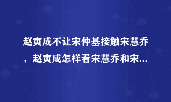 赵寅成不让宋仲基接触宋慧乔，赵寅成怎样看宋慧乔和宋仲基恋爱