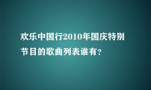 欢乐中国行2010年国庆特别节目的歌曲列表谁有？