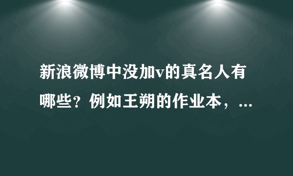 新浪微博中没加v的真名人有哪些？例如王朔的作业本，陈奕迅的吹神，还有谁啊？