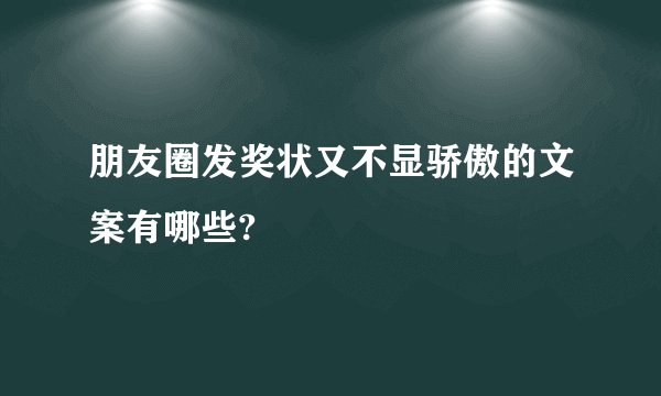 朋友圈发奖状又不显骄傲的文案有哪些?