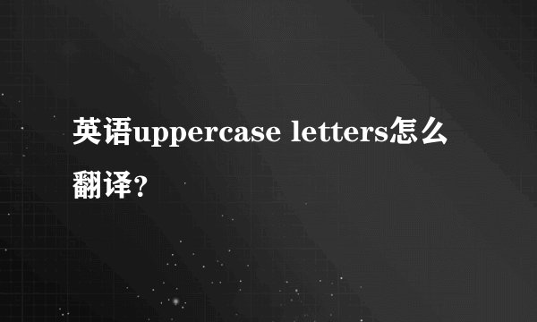 英语uppercase letters怎么翻译？