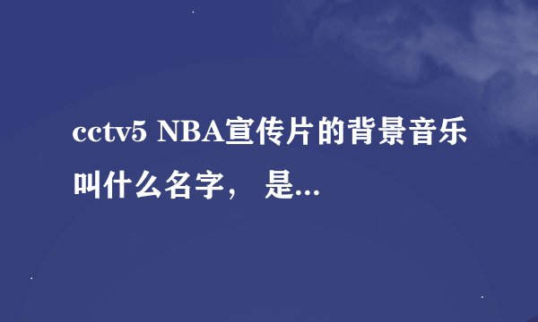 cctv5 NBA宣传片的背景音乐叫什么名字， 是一首交响曲，片子开头有科比戴墨镜，最后有一句向皇帝下跪吧？