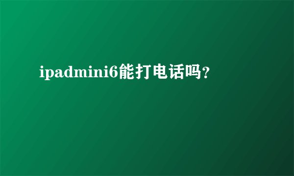 ipadmini6能打电话吗？