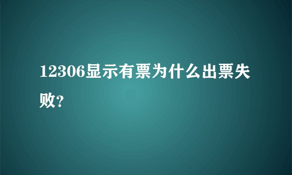 12306显示有票为什么出票失败？