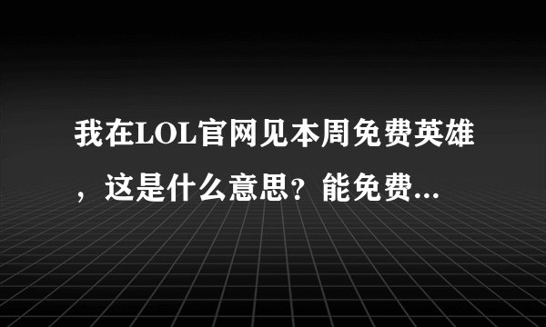 我在LOL官网见本周免费英雄，这是什么意思？能免费用吗？要怎么用？还是要买？这里面什么英雄适合团战？