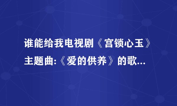 谁能给我电视剧《宫锁心玉》主题曲:《爱的供养》的歌词？？？