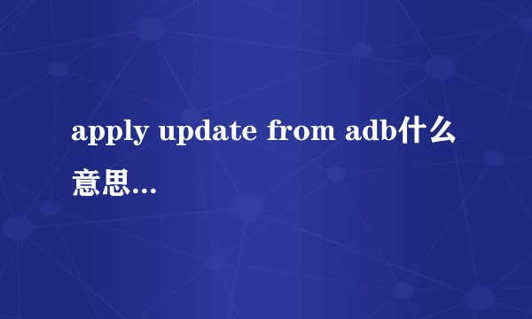 apply update from adb什么意思 abd需要安装的吗