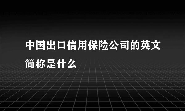 中国出口信用保险公司的英文简称是什么