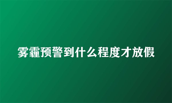 雾霾预警到什么程度才放假