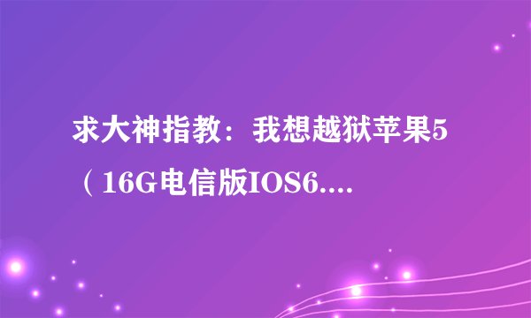 求大神指教：我想越狱苹果5（16G电信版IOS6.1.4系统），可是尝试几次都是p0sixspwn停止运行，求指教。