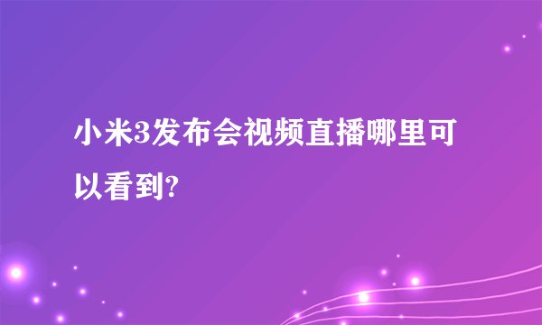 小米3发布会视频直播哪里可以看到?