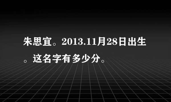 朱思宜。2013.11月28日出生。这名字有多少分。