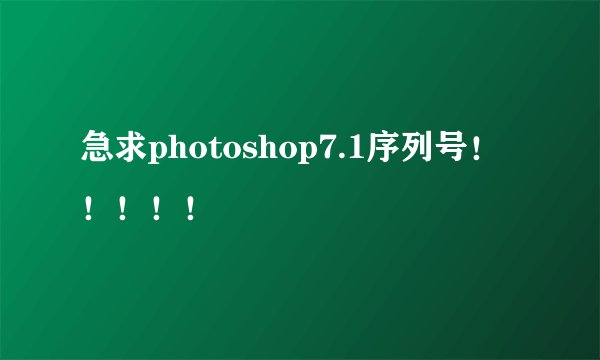 急求photoshop7.1序列号！！！！！