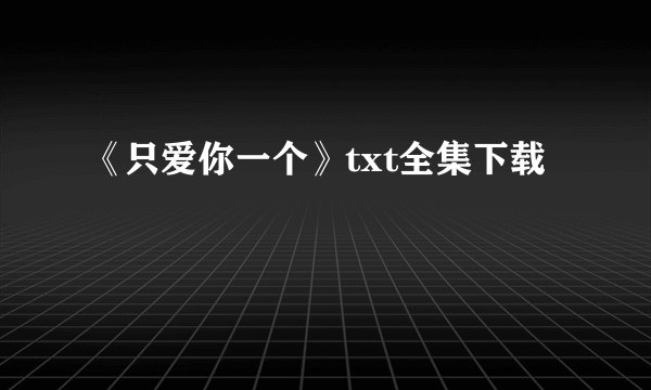 《只爱你一个》txt全集下载