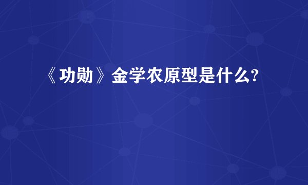 《功勋》金学农原型是什么?