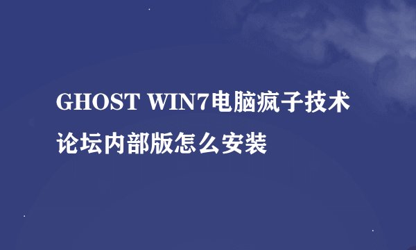GHOST WIN7电脑疯子技术论坛内部版怎么安装