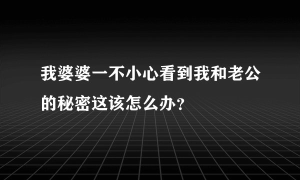 我婆婆一不小心看到我和老公的秘密这该怎么办？