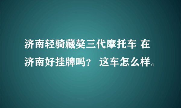 济南轻骑藏獒三代摩托车 在济南好挂牌吗？ 这车怎么样。