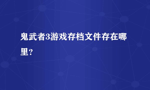鬼武者3游戏存档文件存在哪里？