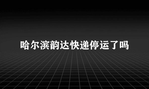 哈尔滨韵达快递停运了吗