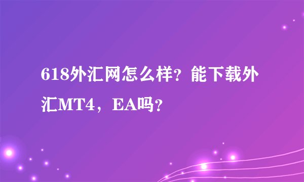 618外汇网怎么样？能下载外汇MT4，EA吗？