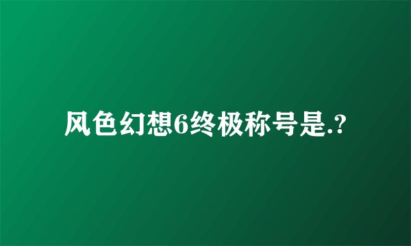 风色幻想6终极称号是.?