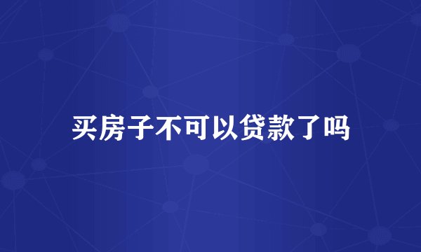 买房子不可以贷款了吗