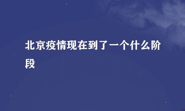 北京疫情现在到了一个什么阶段