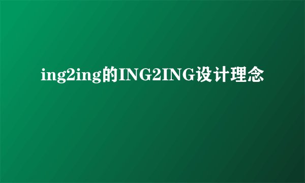 ing2ing的ING2ING设计理念