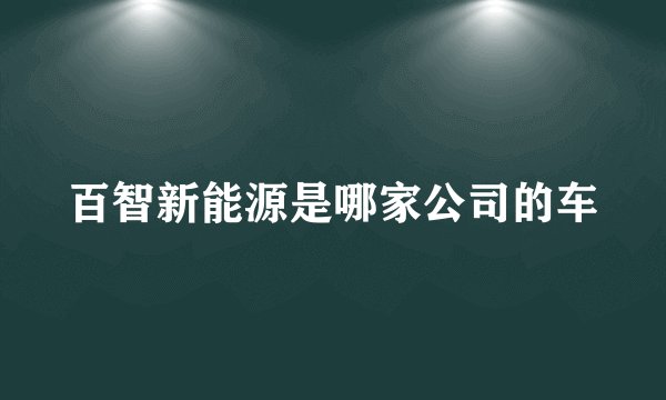 百智新能源是哪家公司的车
