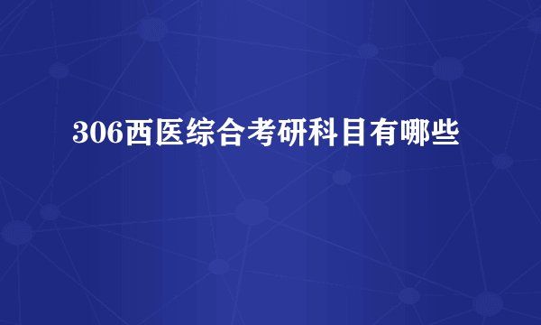 306西医综合考研科目有哪些