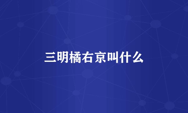 三明橘右京叫什么