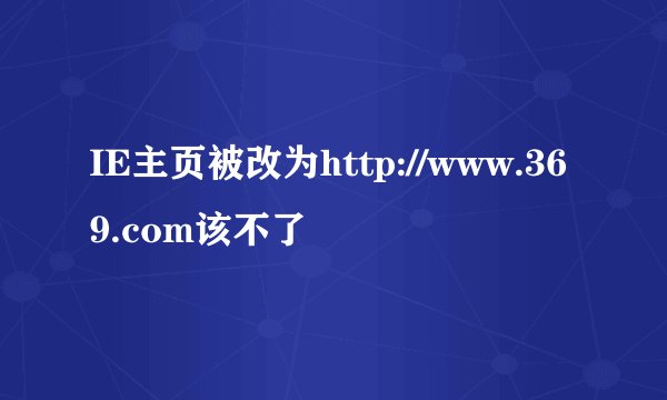 IE主页被改为http://www.369.com该不了