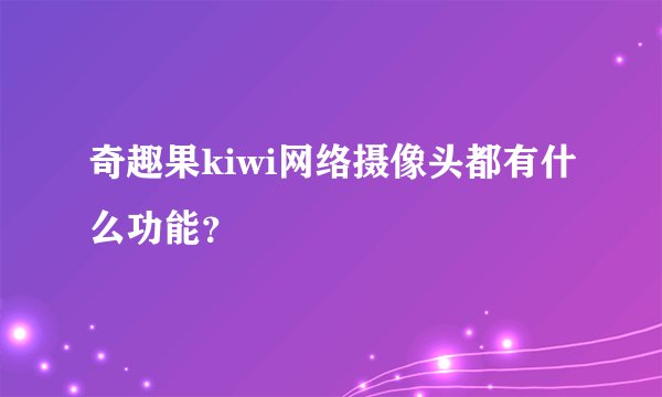 奇趣果kiwi网络摄像头都有什么功能？