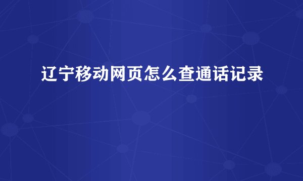 辽宁移动网页怎么查通话记录