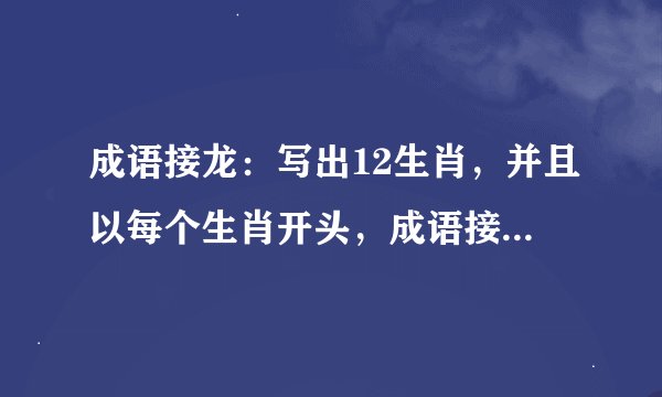 成语接龙：写出12生肖，并且以每个生肖开头，成语接龙，每个生肖至少20个成语。