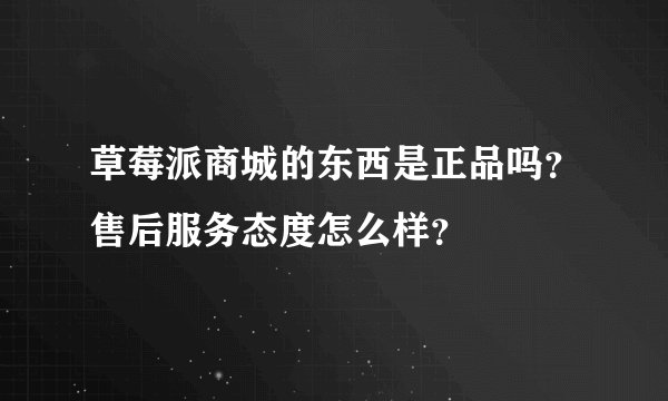 草莓派商城的东西是正品吗？售后服务态度怎么样？