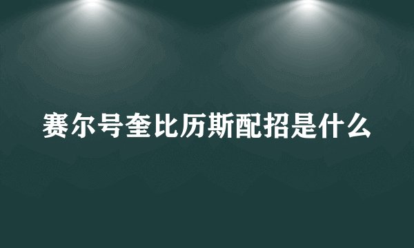 赛尔号奎比历斯配招是什么