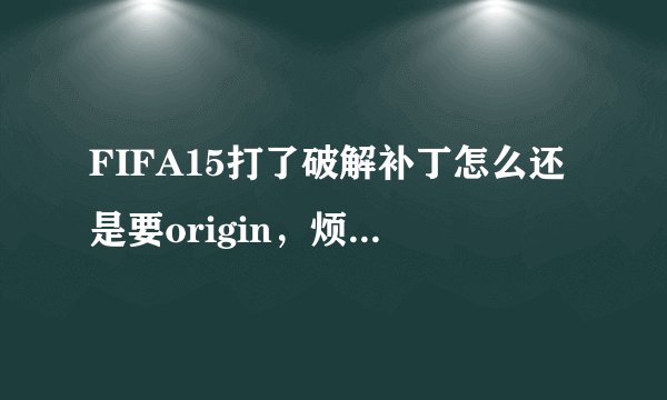 FIFA15打了破解补丁怎么还是要origin，烦一中午都不行