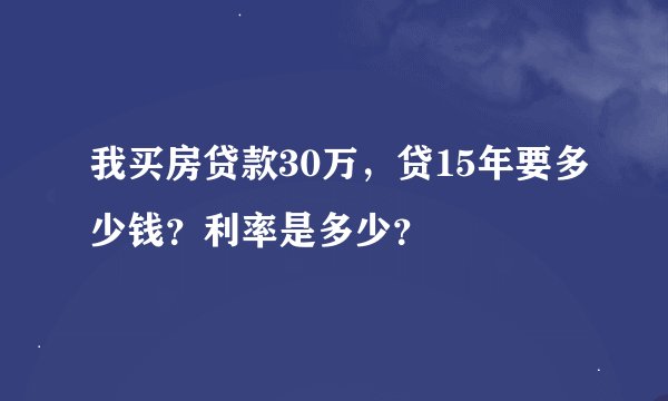 我买房贷款30万，贷15年要多少钱？利率是多少？