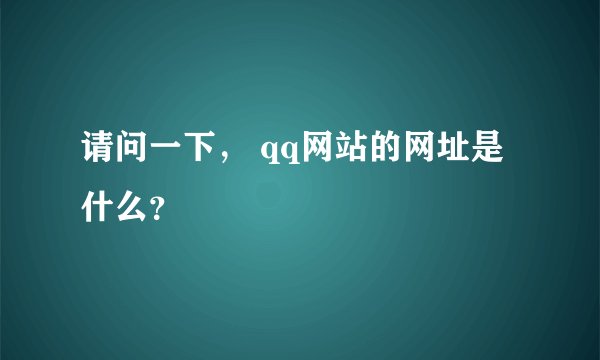 请问一下， qq网站的网址是什么？
