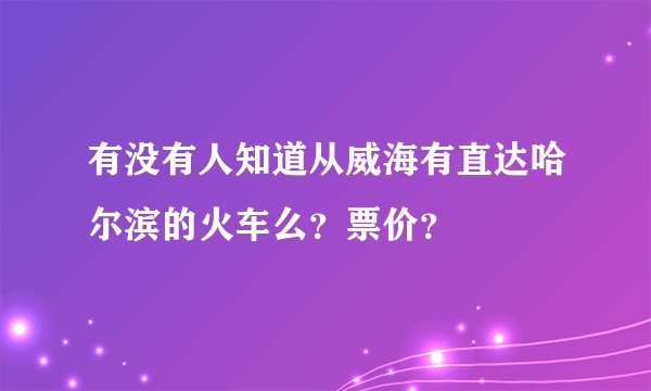 有没有人知道从威海有直达哈尔滨的火车么？票价？