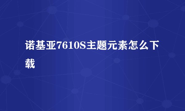 诺基亚7610S主题元素怎么下载