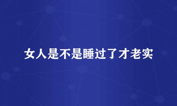 女人是不是睡过了才老实
