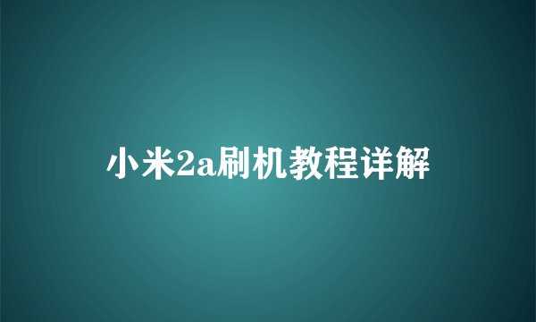 小米2a刷机教程详解