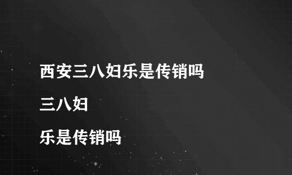 西安三八妇乐是传销吗
三八妇乐是传销吗