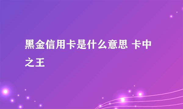 黑金信用卡是什么意思 卡中之王