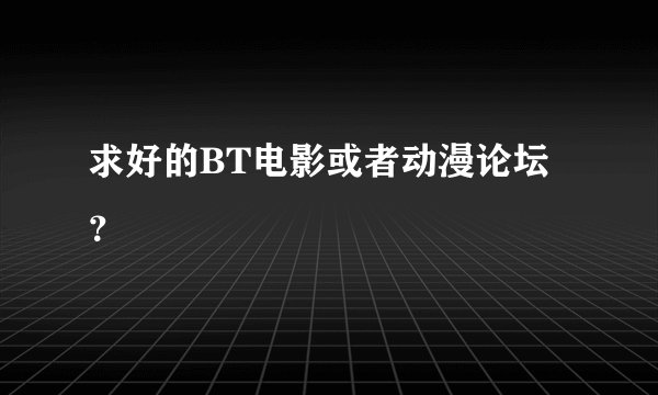 求好的BT电影或者动漫论坛？